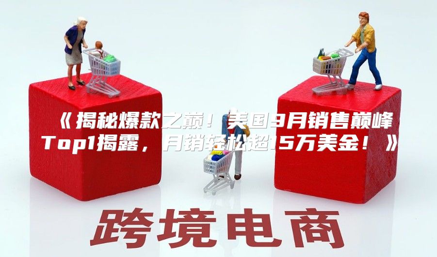 揭秘爆款之巅！美国9月销售巅峰Top1揭露，月销轻松超15万美金！