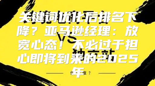 关键词优化后排名下降？亚马逊经理：放宽心态！不必过于担心即将到来的2025年