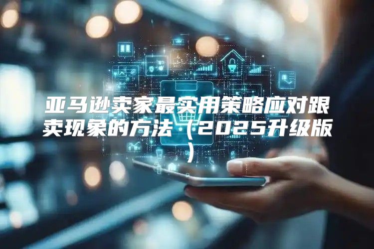 亚马逊卖家最实用策略应对跟卖现象的方法2025升级版
