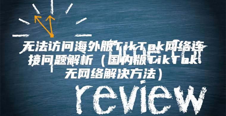 无法访问海外版TikTok网络连接问题解析国内版TikTok无网络解决方法