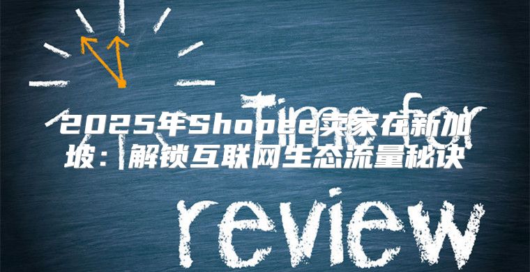 2025年Shopee卖家在新加坡：解锁互联网生态流量秘诀