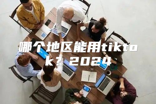 哪个地区能用tiktok？2025