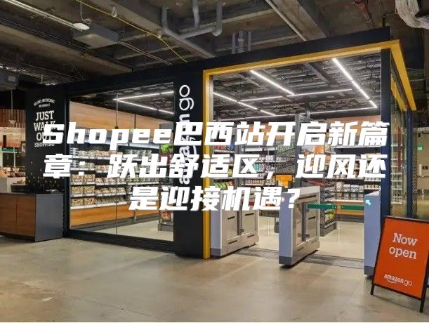 Shopee巴西站开启新篇章：跃出舒适区，迎风还是迎接机遇？