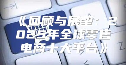 回顾与展望：2025年全球零售电商十大平台