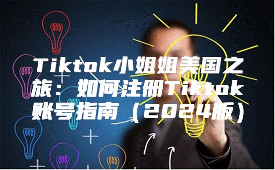 Tiktok小姐姐美国之旅：如何注册Tiktok账号指南2025版