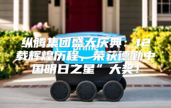 纵腾集团盛大庆典：12载辉煌历程，荣获德勤中国明日之星”大奖！
