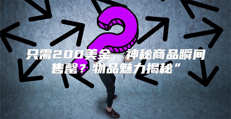 只需200美金，神秘商品瞬间售罄？物品魅力揭秘”