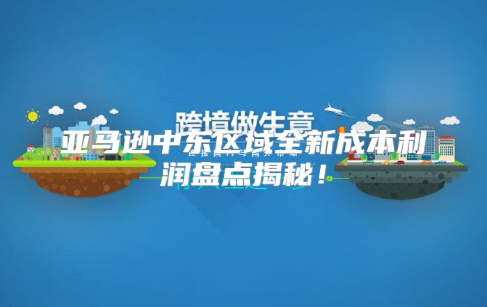 亚马逊中东区域全新成本利润盘点揭秘！