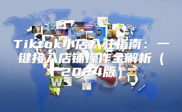 Tiktok小店入驻指南：一键接入店铺操作全解析2025版