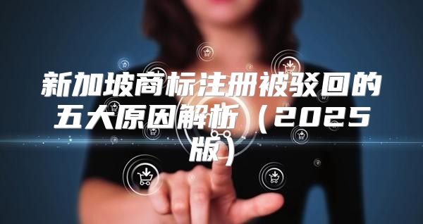 新加坡商标注册被驳回的五大原因解析2025版