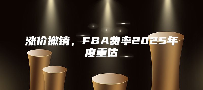 涨价撤销，FBA费率2025年度重估