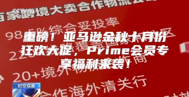 重磅！亚马逊金秋十月份狂欢大促，Prime会员专享福利来袭！