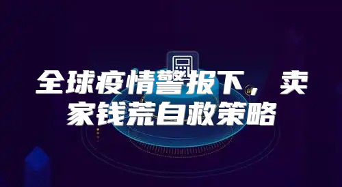 全球疫情警报下，卖家钱荒自救策略