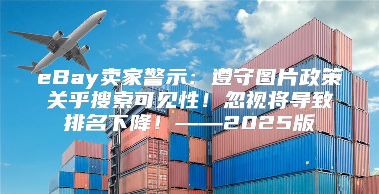 eBay卖家警示：遵守图片政策关乎搜索可见性！忽视将导致排名下降！——2025版