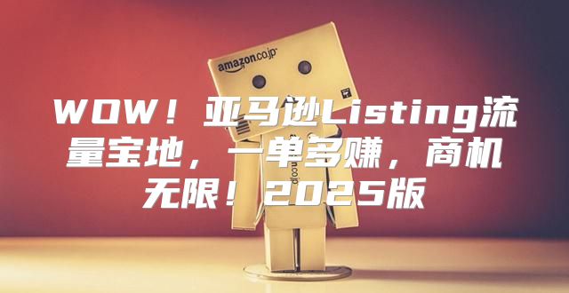 WOW！亚马逊Listing流量宝地，一单多赚，商机无限！2025版