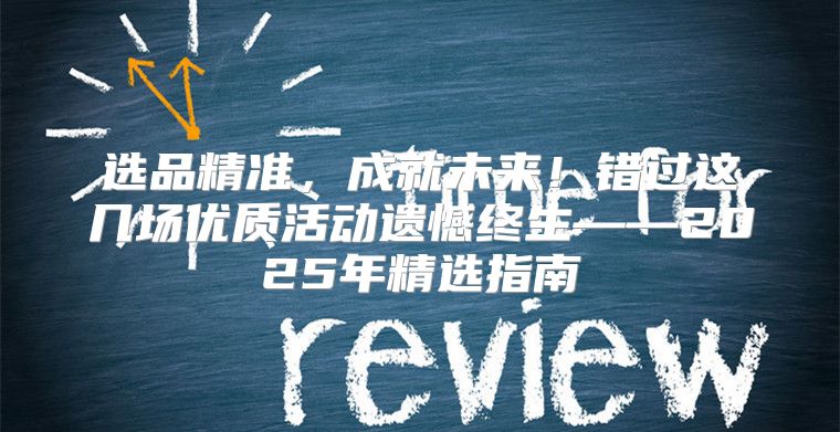 选品精准，成就未来！错过这几场优质活动遗憾终生——2025年精选指南