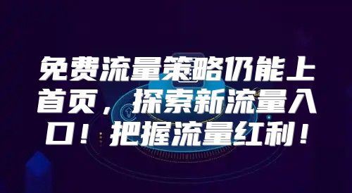 免费流量策略仍能上首页，探索新流量入口！把握流量红利！