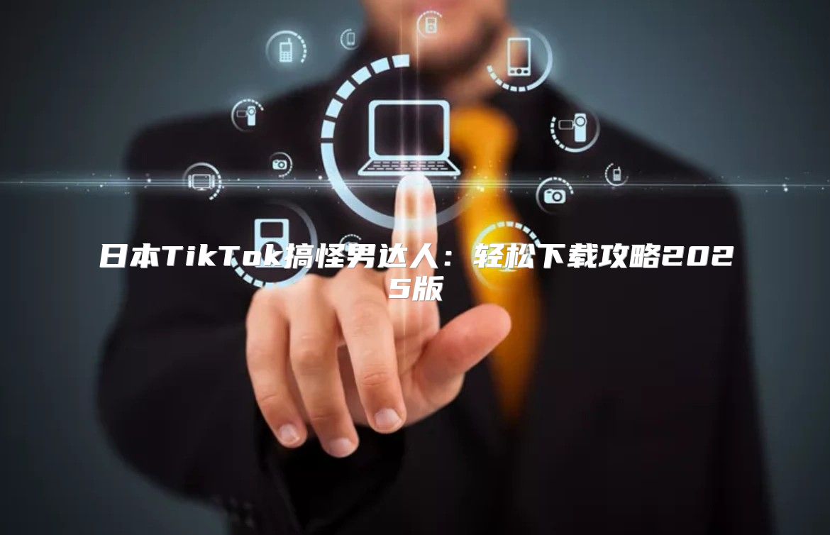 日本TikTok搞怪男达人：轻松下载攻略2025版