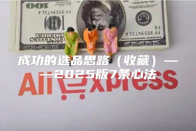 成功的选品思路收藏——2025版7条心法