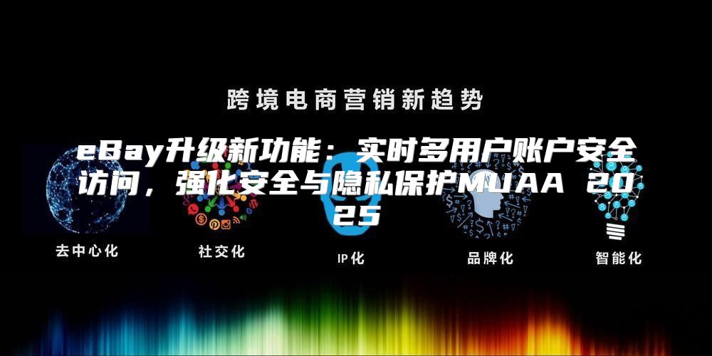 eBay升级新功能：实时多用户账户安全访问，强化安全与隐私保护MUAA 2025