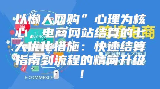 以懒人网购”心理为核心，电商网站结算的七大优化措施：快速结算指南到流程的精简升级！