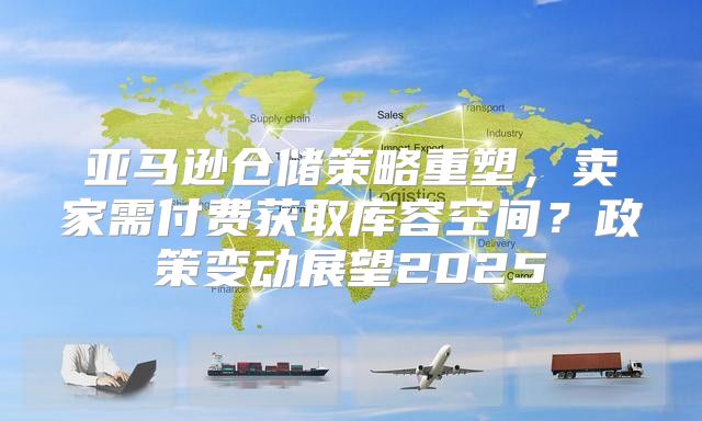 亚马逊仓储策略重塑，卖家需付费获取库容空间？政策变动展望2025