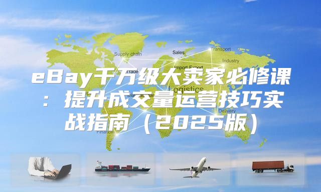 eBay千万级大卖家必修课：提升成交量运营技巧实战指南2025版