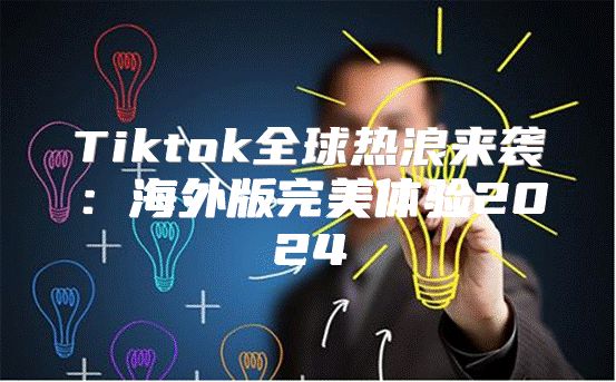 Tiktok全球热浪来袭：海外版完美体验2025