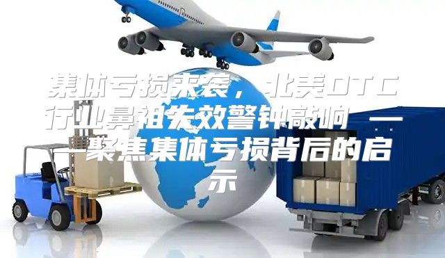 集体亏损来袭，北美DTC行业鼻祖失效警钟敲响 ——聚焦集体亏损背后的启示