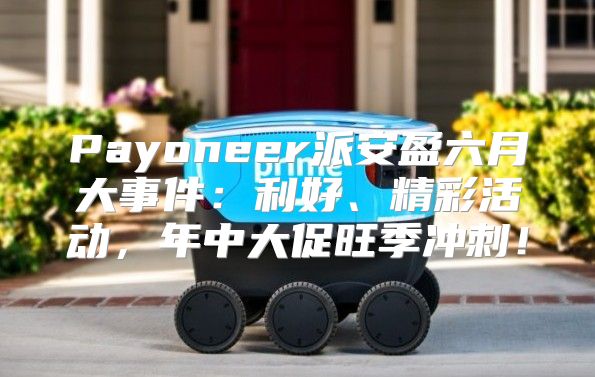 Payoneer派安盈六月大事件：利好、精彩活动，年中大促旺季冲刺！