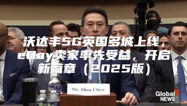 沃达丰5G英国多城上线，eBay卖家率先受益，开启新篇章2025版