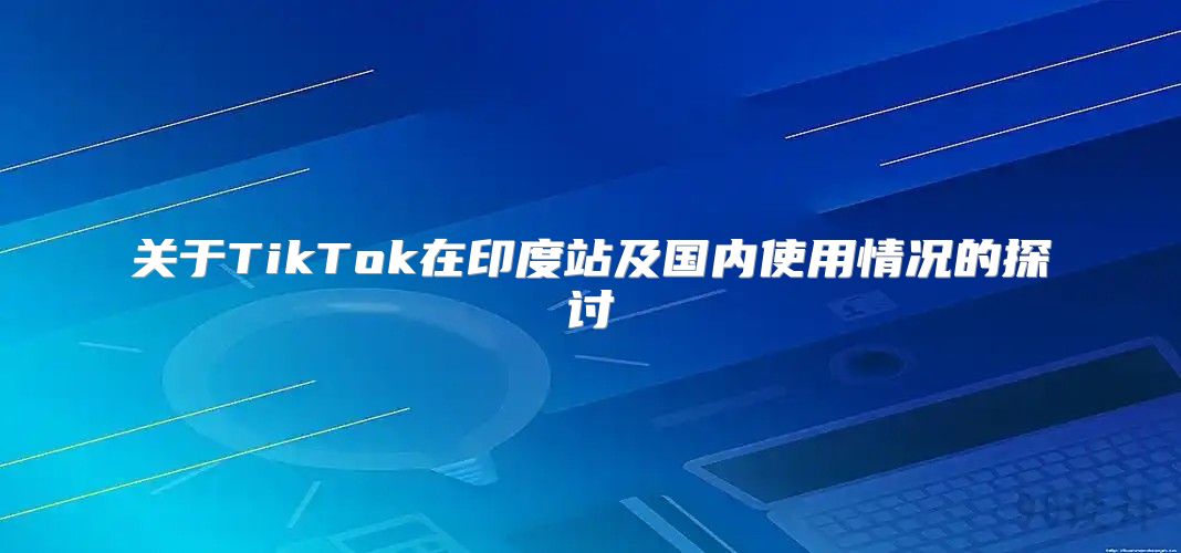 关于TikTok在印度站及国内使用情况的探讨