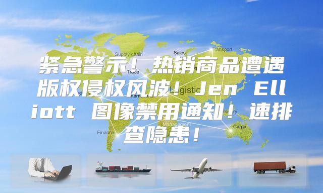 紧急警示！热销商品遭遇版权侵权风波！Jen Elliott 图像禁用通知！速排查隐患！