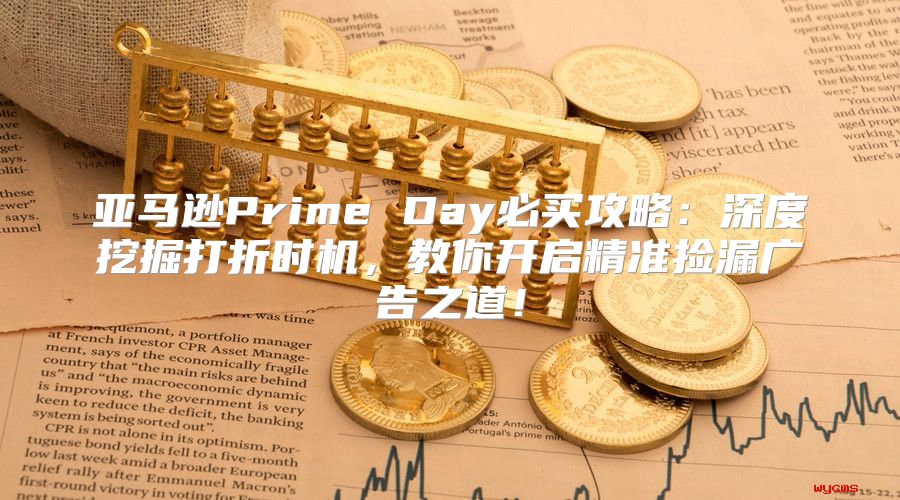 亚马逊Prime Day必买攻略：深度挖掘打折时机，教你开启精准捡漏广告之道！
