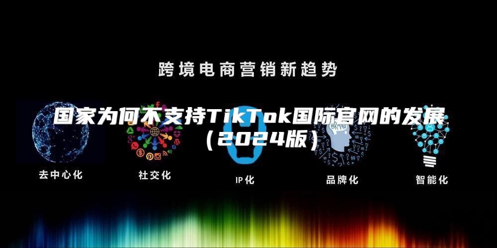 国家为何不支持TikTok国际官网的发展2025版