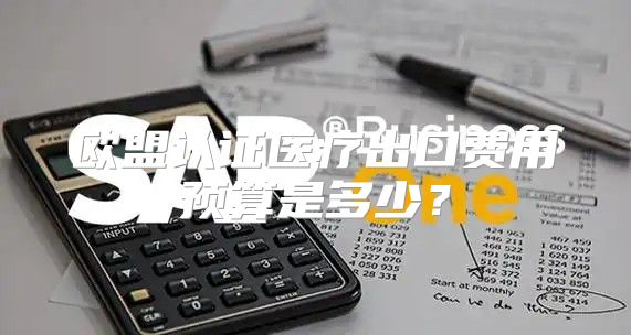 欧盟认证医疗出口费用预算是多少？