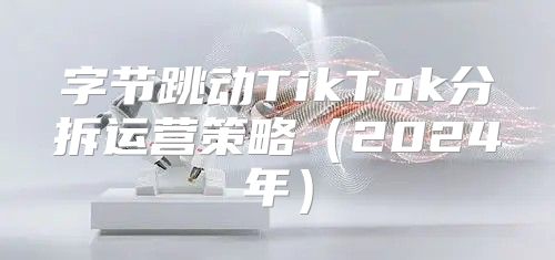 字节跳动TikTok分拆运营策略2025年