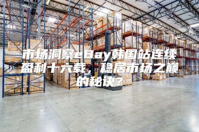 市场洞察eBay韩国站连续盈利十六载，稳居市场之巅的秘诀？