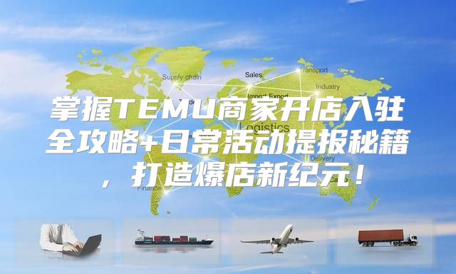 掌握TEMU商家开店入驻全攻略+日常活动提报秘籍，打造爆店新纪元！