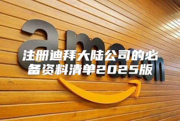 注册迪拜大陆公司的必备资料清单2025版