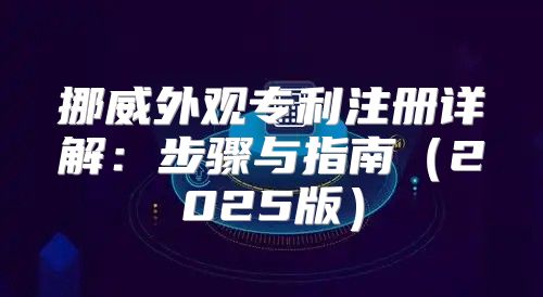 挪威外观专利注册详解：步骤与指南2025版