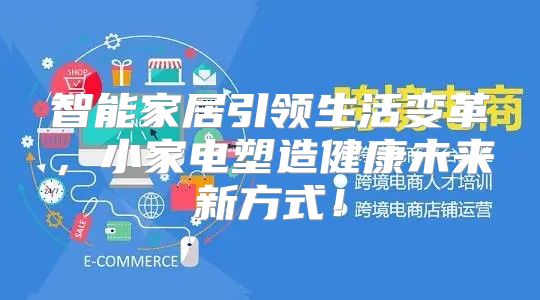 智能家居引领生活变革，小家电塑造健康未来新方式！