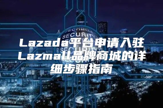 Lazada平台申请入驻Lazmall品牌商城的详细步骤指南