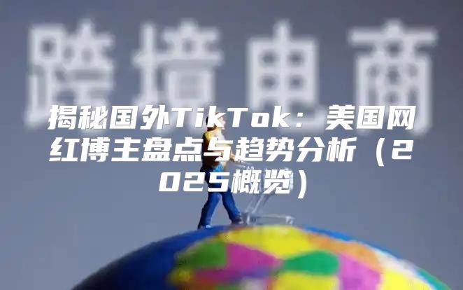 揭秘国外TikTok：美国网红博主盘点与趋势分析2025概览