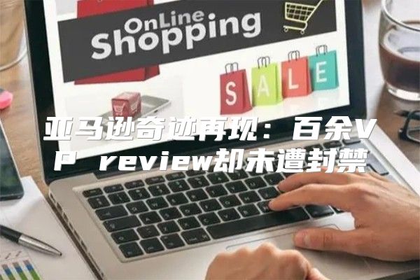 亚马逊奇迹再现：百余VP review却未遭封禁