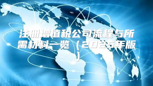 注册增值税公司流程与所需材料一览2025年版