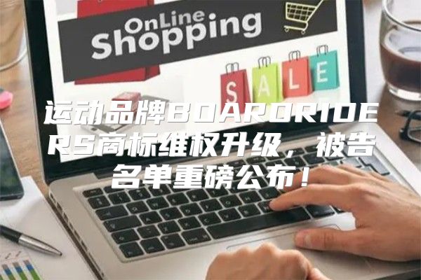 运动品牌BOARDRIDERS商标维权升级，被告名单重磅公布！