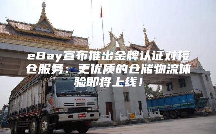 eBay宣布推出金牌认证对接仓服务：更优质的仓储物流体验即将上线！