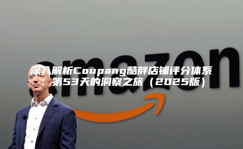 深入解析Coupang酷胖店铺评分体系：第53天的洞察之旅2025版