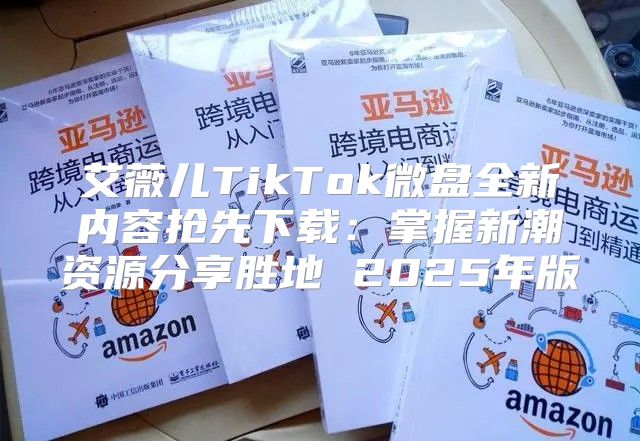 艾薇儿TikTok微盘全新内容抢先下载：掌握新潮资源分享胜地 2025年版